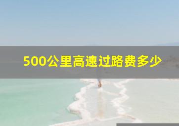 500公里高速过路费多少