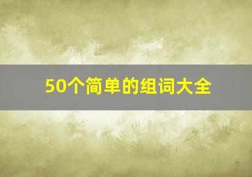 50个简单的组词大全