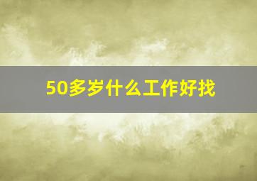 50多岁什么工作好找