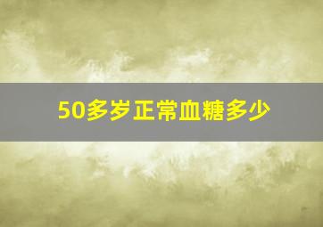 50多岁正常血糖多少