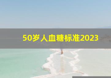 50岁人血糖标准2023