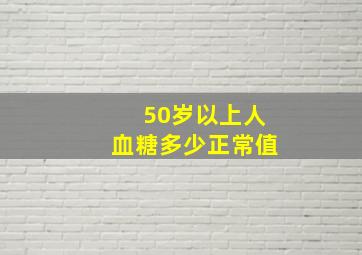 50岁以上人血糖多少正常值