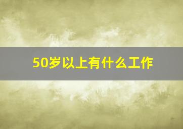 50岁以上有什么工作