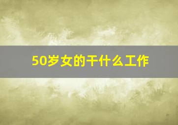 50岁女的干什么工作