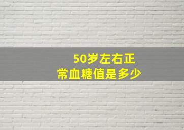 50岁左右正常血糖值是多少