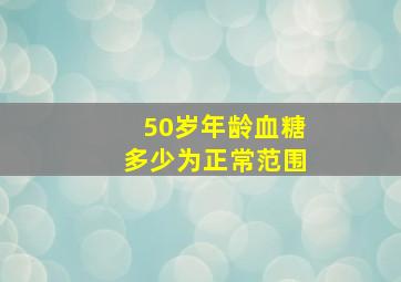 50岁年龄血糖多少为正常范围