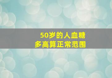 50岁的人血糖多高算正常范围