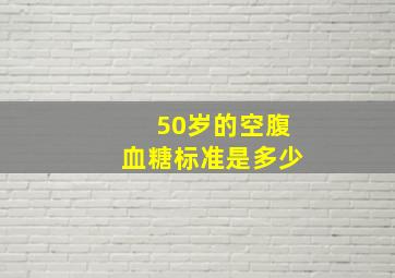 50岁的空腹血糖标准是多少