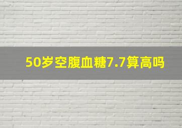 50岁空腹血糖7.7算高吗