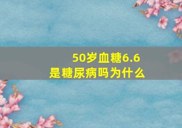 50岁血糖6.6是糖尿病吗为什么