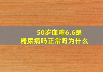 50岁血糖6.6是糖尿病吗正常吗为什么