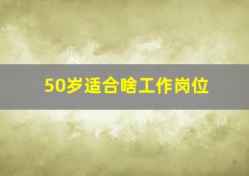 50岁适合啥工作岗位