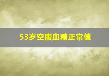 53岁空腹血糖正常值