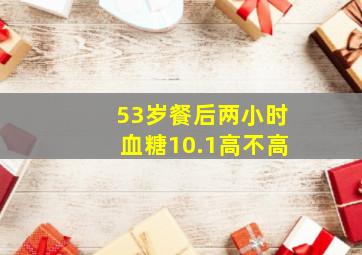 53岁餐后两小时血糖10.1高不高