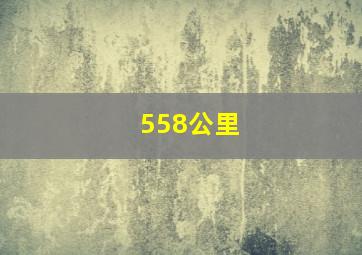 558公里