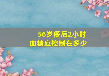 56岁餐后2小时血糖应控制在多少