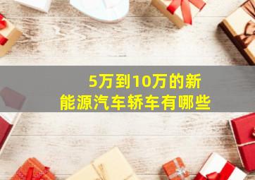 5万到10万的新能源汽车轿车有哪些