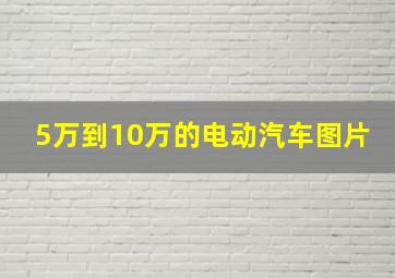 5万到10万的电动汽车图片