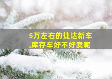 5万左右的捷达新车,库存车好不好卖呢