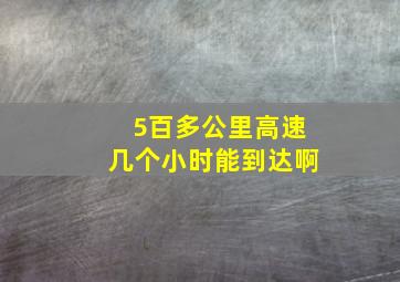 5百多公里高速几个小时能到达啊