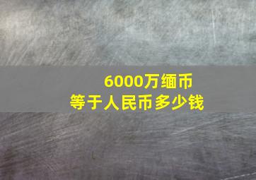 6000万缅币等于人民币多少钱