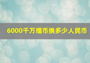 6000千万缅币换多少人民币