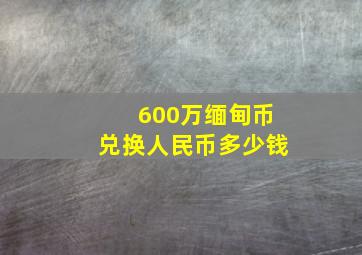 600万缅甸币兑换人民币多少钱