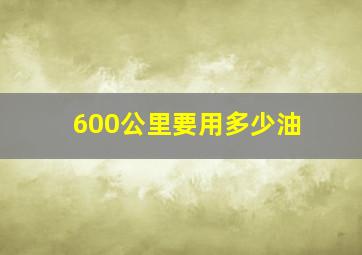 600公里要用多少油