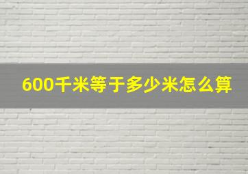 600千米等于多少米怎么算