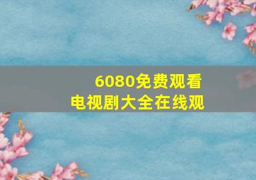 6080免费观看电视剧大全在线观