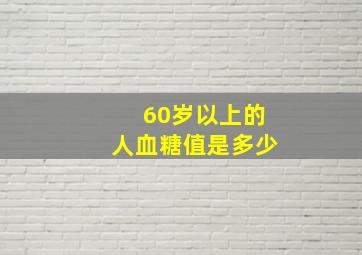 60岁以上的人血糖值是多少