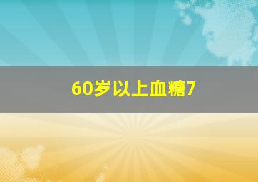 60岁以上血糖7