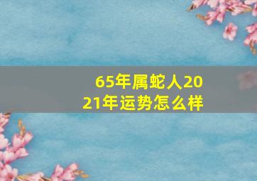 65年属蛇人2021年运势怎么样