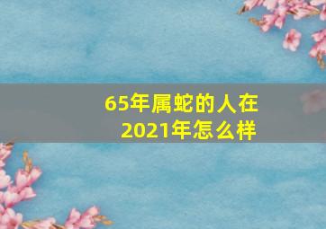 65年属蛇的人在2021年怎么样