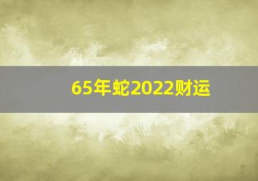 65年蛇2022财运