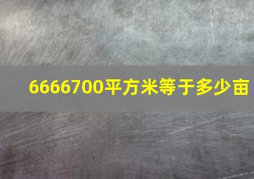 6666700平方米等于多少亩