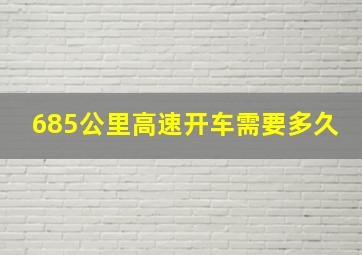 685公里高速开车需要多久