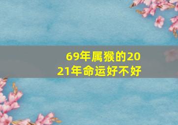 69年属猴的2021年命运好不好