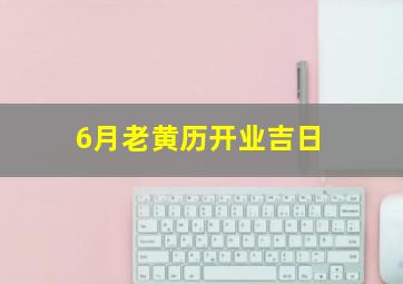 6月老黄历开业吉日