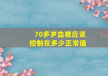 70多岁血糖应该控制在多少正常值