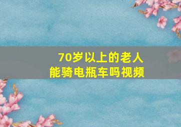 70岁以上的老人能骑电瓶车吗视频