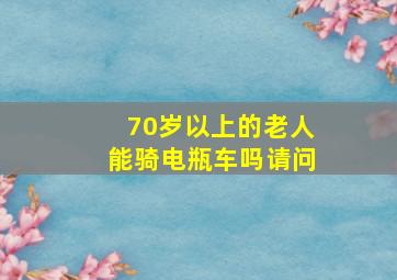 70岁以上的老人能骑电瓶车吗请问