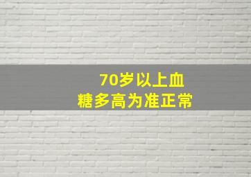 70岁以上血糖多高为准正常