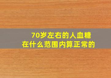 70岁左右的人血糖在什么范围内算正常的