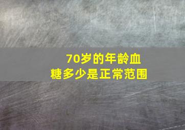 70岁的年龄血糖多少是正常范围