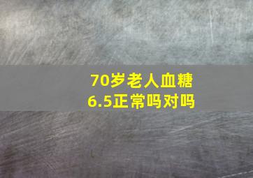 70岁老人血糖6.5正常吗对吗