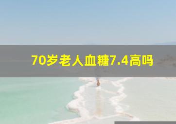 70岁老人血糖7.4高吗