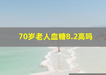 70岁老人血糖8.2高吗