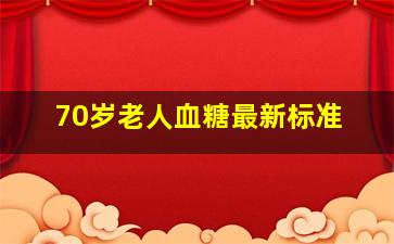 70岁老人血糖最新标准