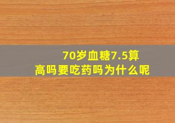 70岁血糖7.5算高吗要吃药吗为什么呢